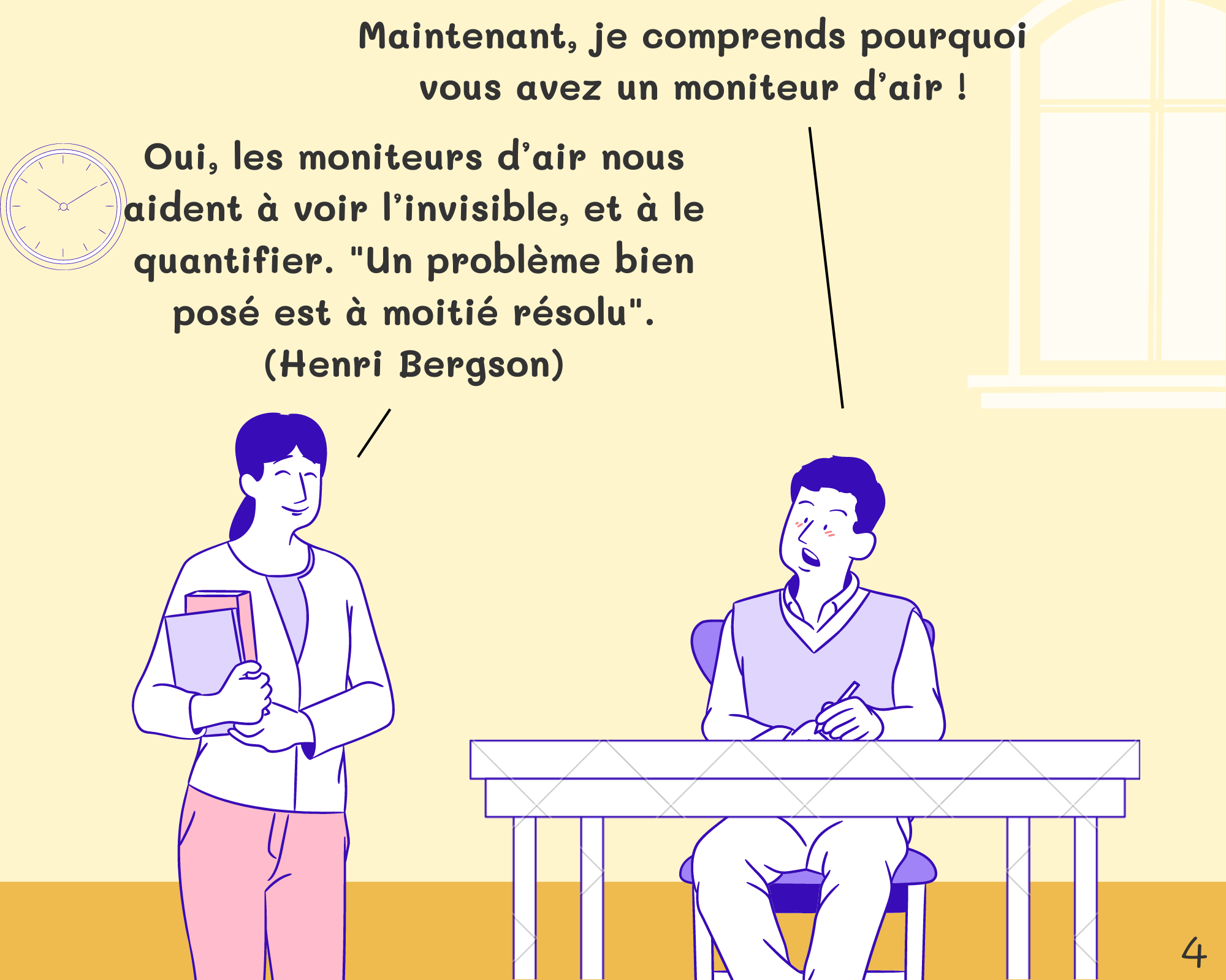 Student: Maintenant, je comprends pourquoi vous avez un moniteur d’air ! Miss: Oui, les moniteurs d’air nous aident à voir l’invisible, et à le quantifier. Un problème bien posé est à moitié résolu (Henri Bergson)