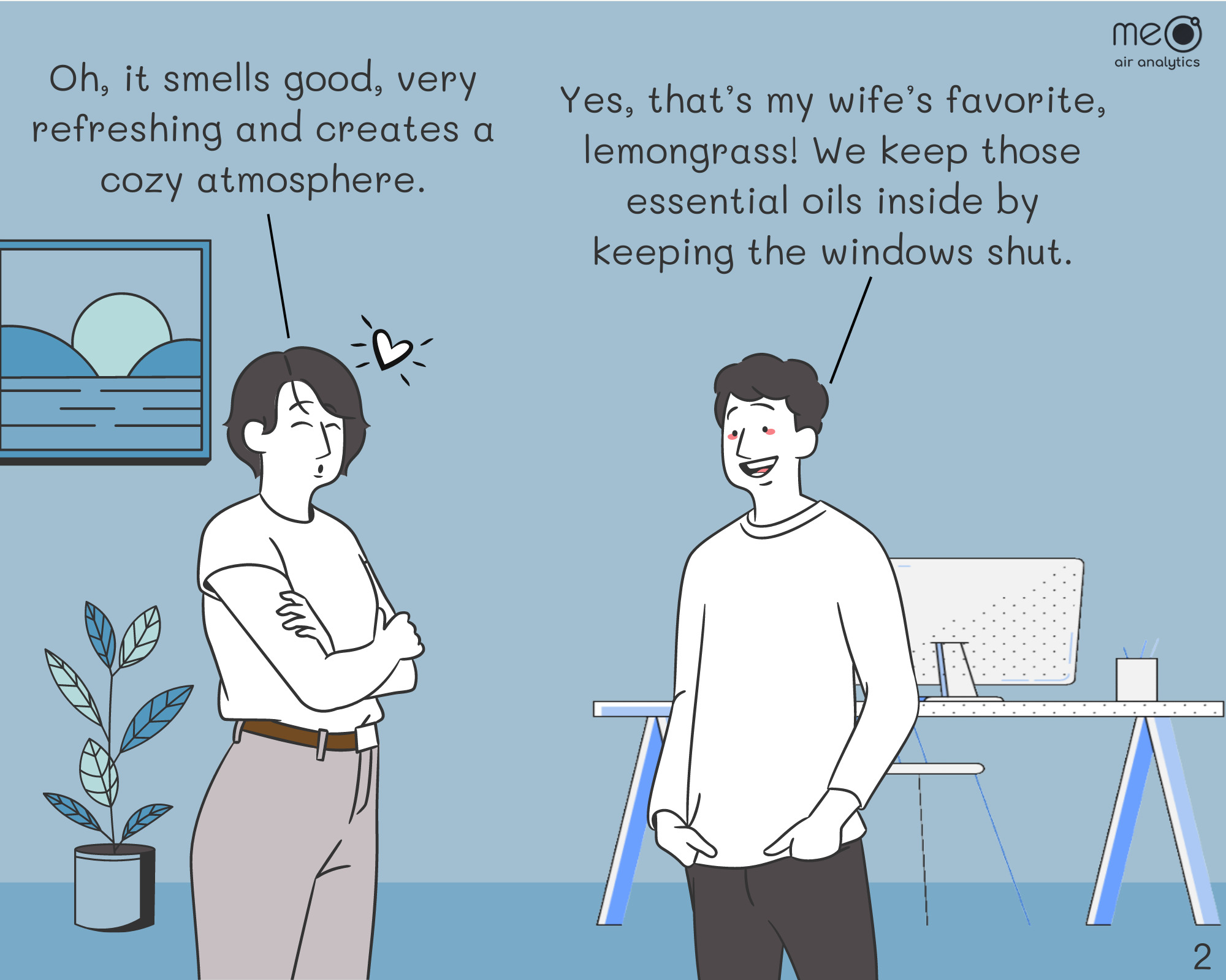 John: Oh, it smells good, very refreshing and creates a cozy atmosphere.
Derek: Yes, that’s my wife’s favorite, lemongrass! You know, in winter we seldom open the windows to avoid losing the heat. Those essential oils bring a nice feeling inside.