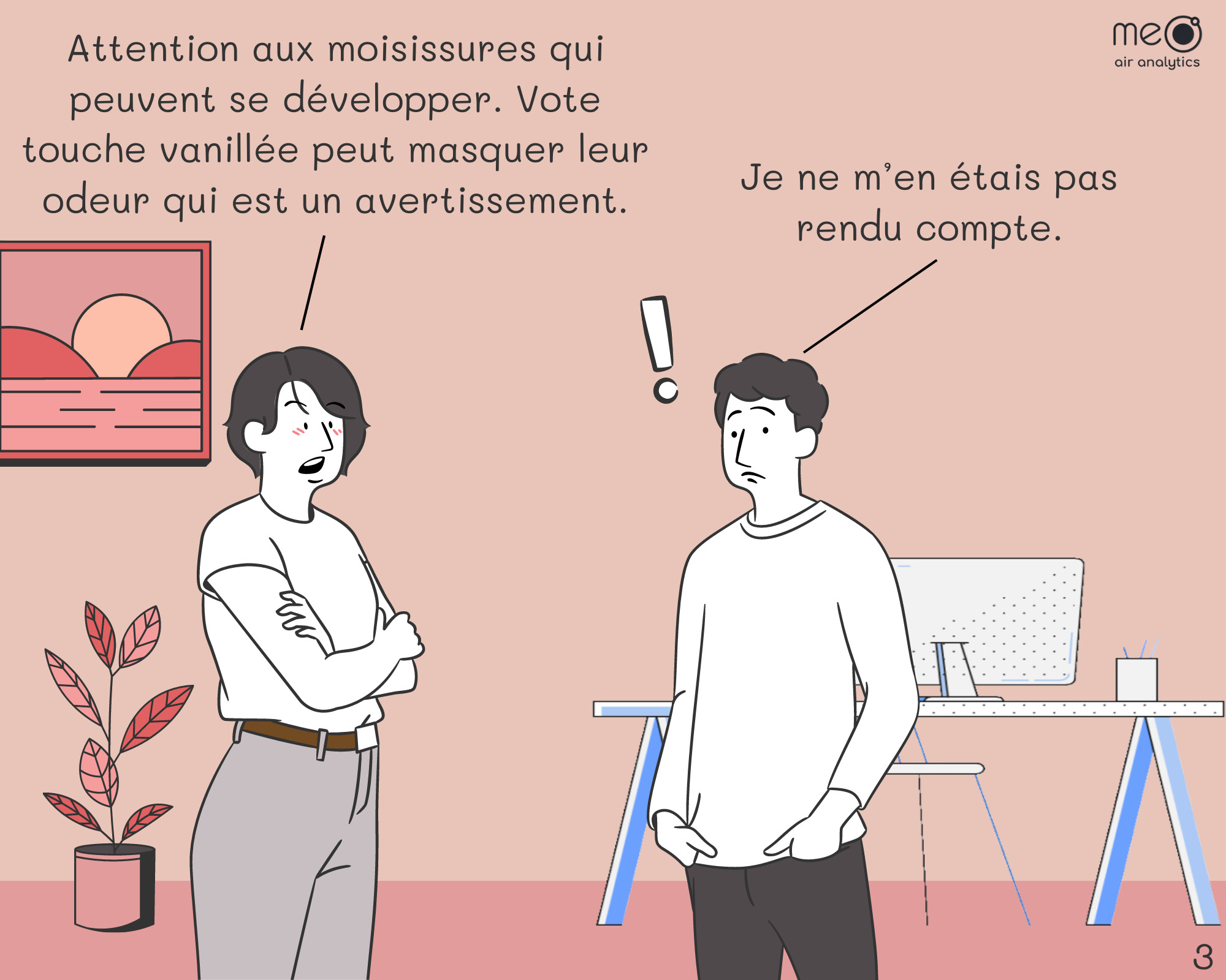 John: Attention aux moisissures qui peuvent se développer. Vote touche vanillée peut masquer leur odeur qui est un avertissement.
Derek: Je ne m’en étais pas rendu compte.